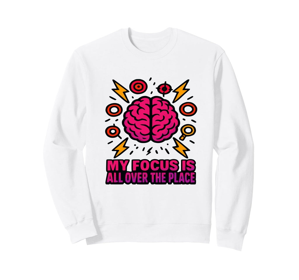 My Focus Is All Over Place Adhd Brain Sweatshirt - Streetwear Style Unisex - T-Shirt, Sweatshirt, Hoodie