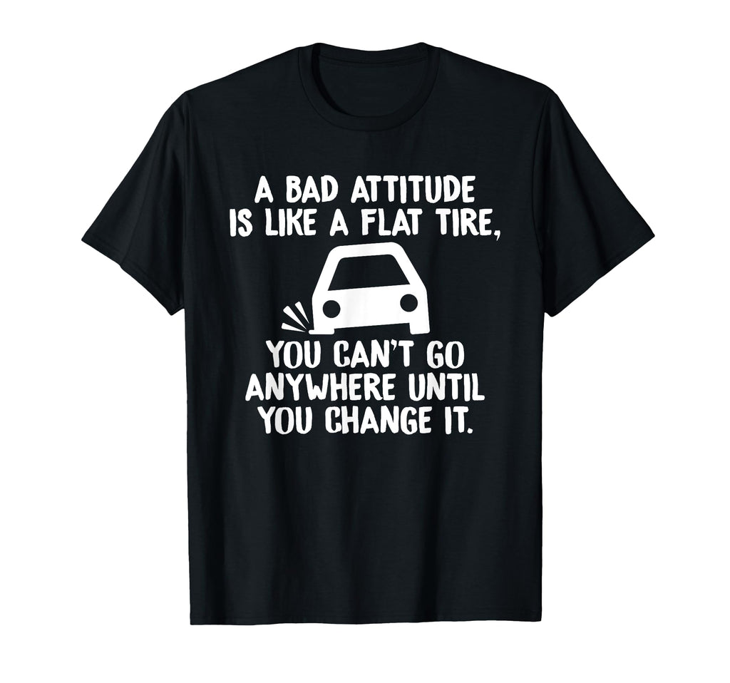 Bad Attitude Is Like Flat Tire You T-Shirt - Fun Novelty Design Men Women - T-Shirt, Sweatshirt, Hoodie