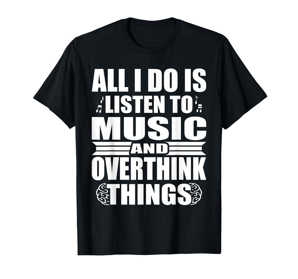 All I Do Is Listen To Music And T-Shirt - Casual Everyday Wear Unisex - T-Shirt, Sweatshirt, Hoodie