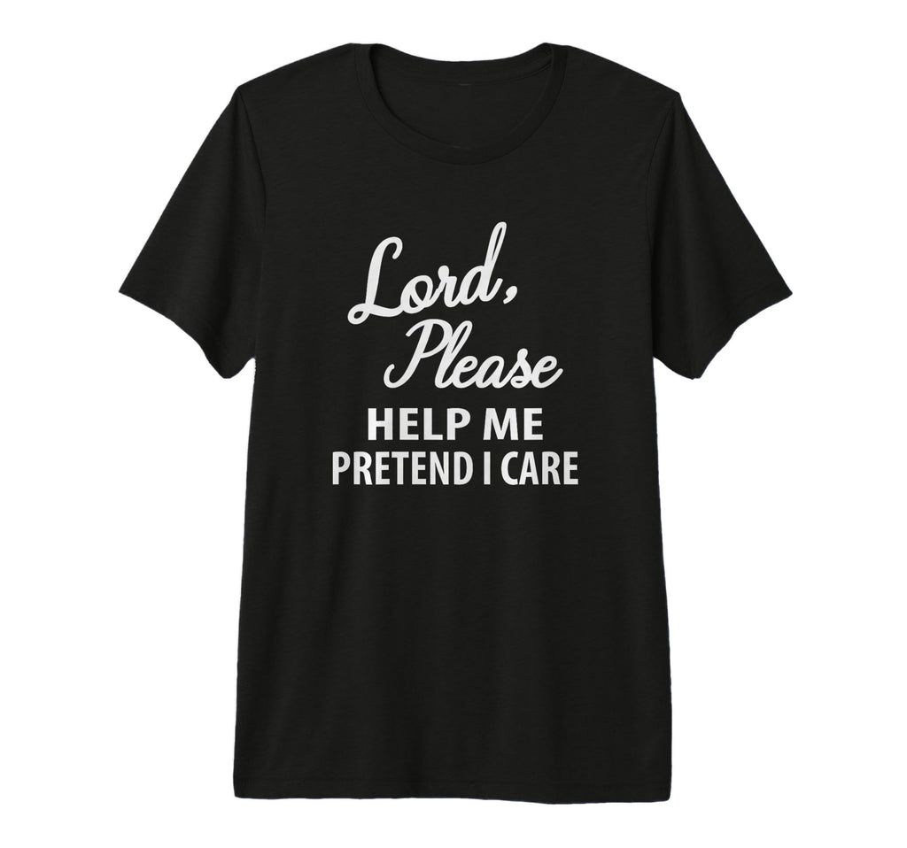 Lord Please Help Me Pretend I Care T-Shirt - Trendy Graphic Men Women - T-Shirt, Sweatshirt, Hoodie