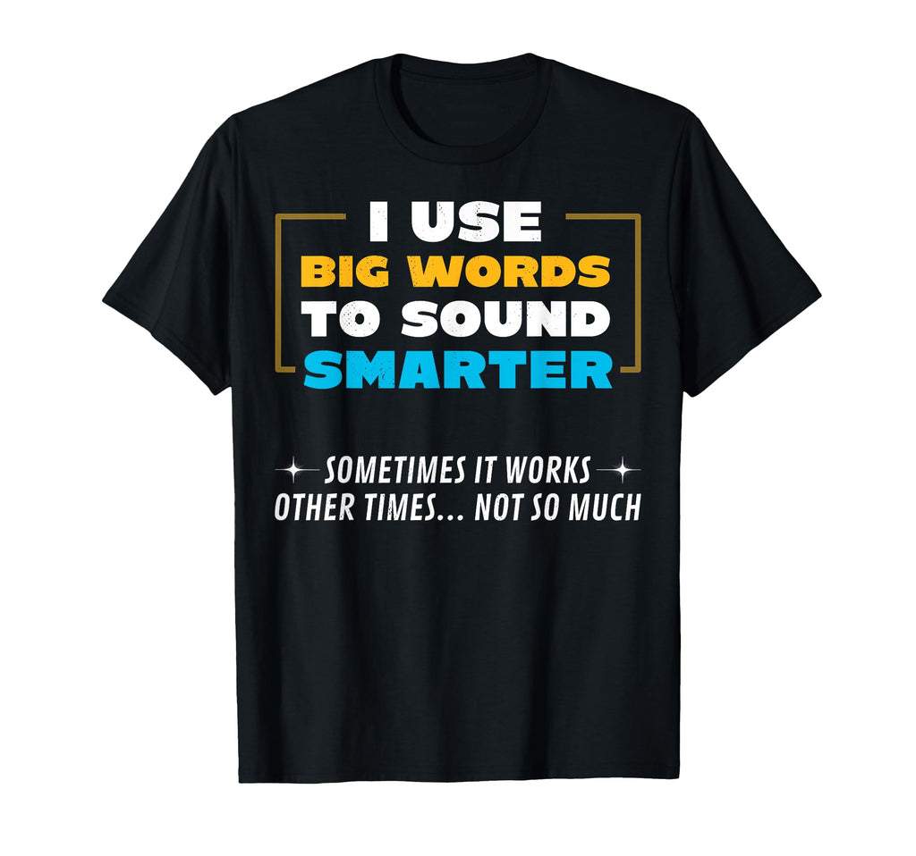 I Use Big Words To Sound Smarter T-Shirt - Novelty Apparel Men Women - T-Shirt, Sweatshirt, Hoodie