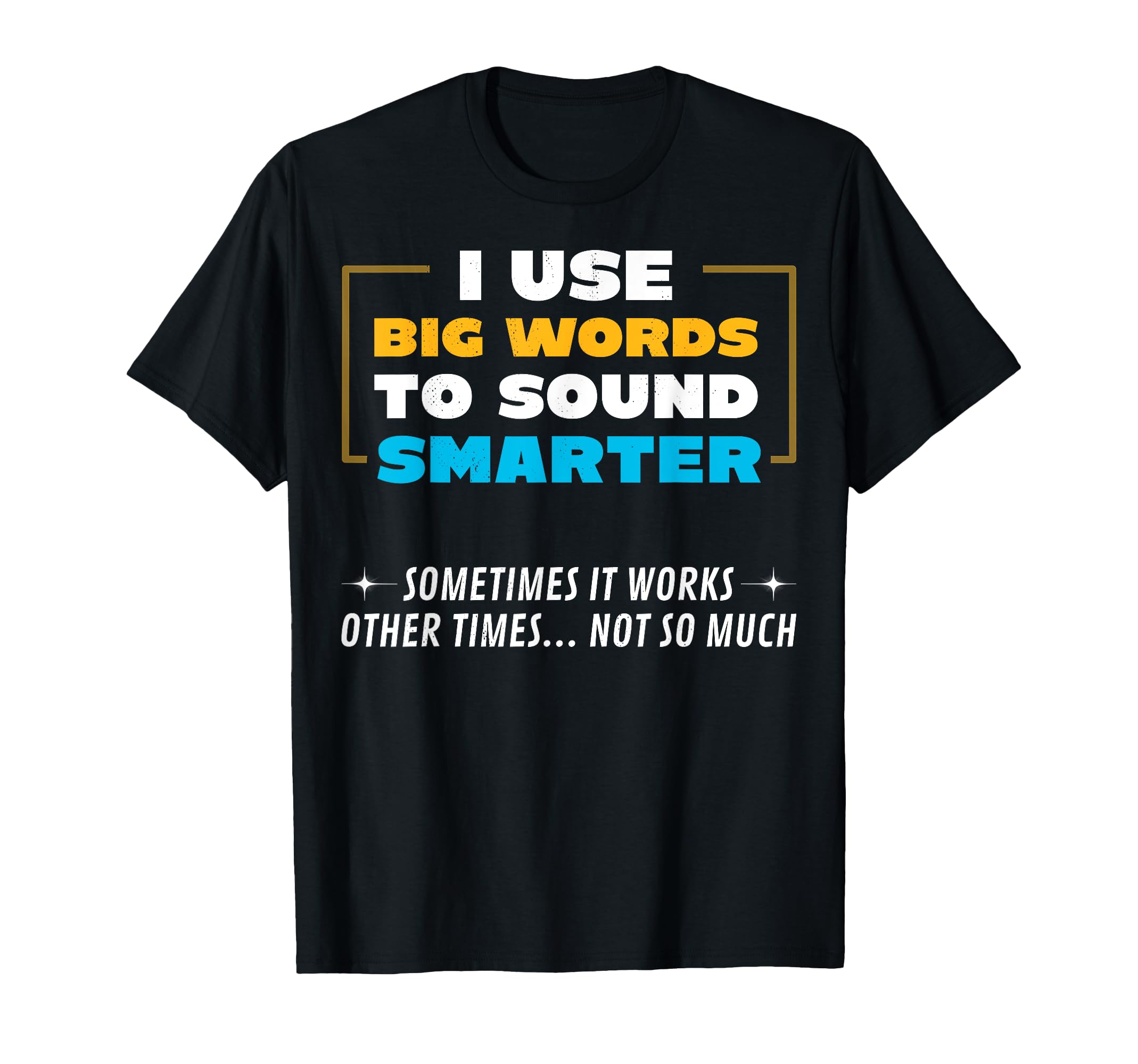 I Use Big Words To Sound Smarter T-Shirt - Novelty Apparel Men Women - T-Shirt, Sweatshirt, Hoodie