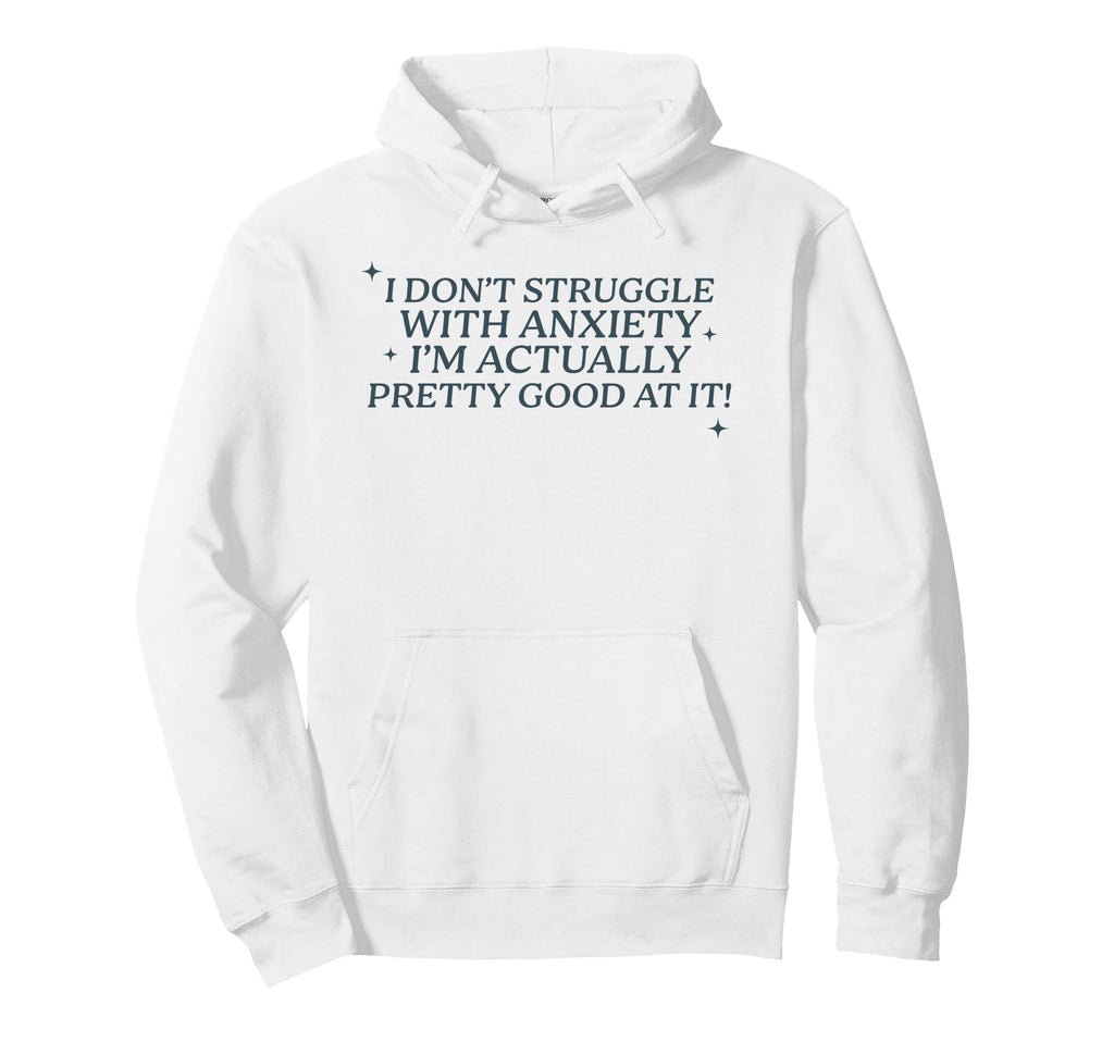 I Dont Struggle Anxiety Im Good It Hoodie - Casual Everyday Wear Unisex - T-Shirt, Sweatshirt, Hoodie
