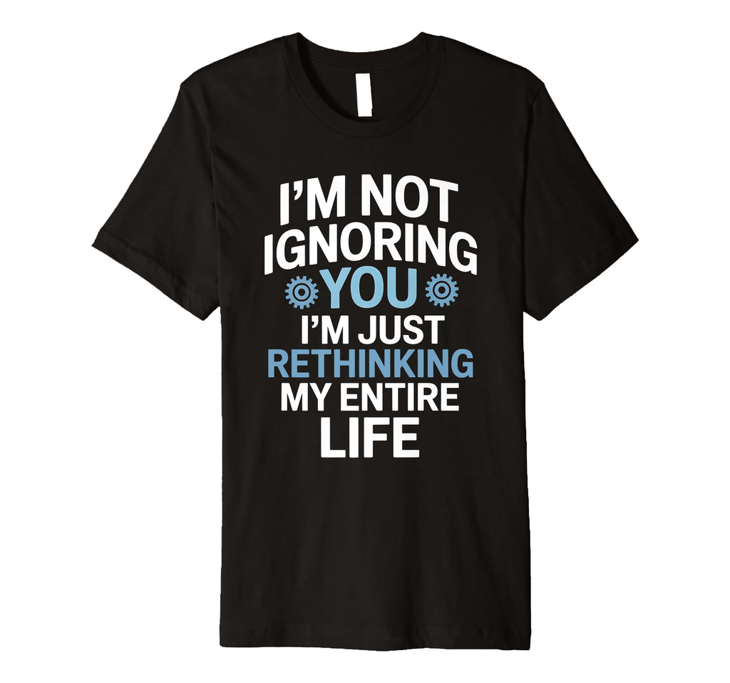 Im Not Ignoring You Im Rethinking My T-Shirt - Streetwear Style for Adults - T-Shirt, Sweatshirt, Hoodie