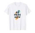 Be Here Now Mindfulness Typography T-Shirt - Streetwear Style Unisex - T-Shirt, Sweatshirt, Hoodie