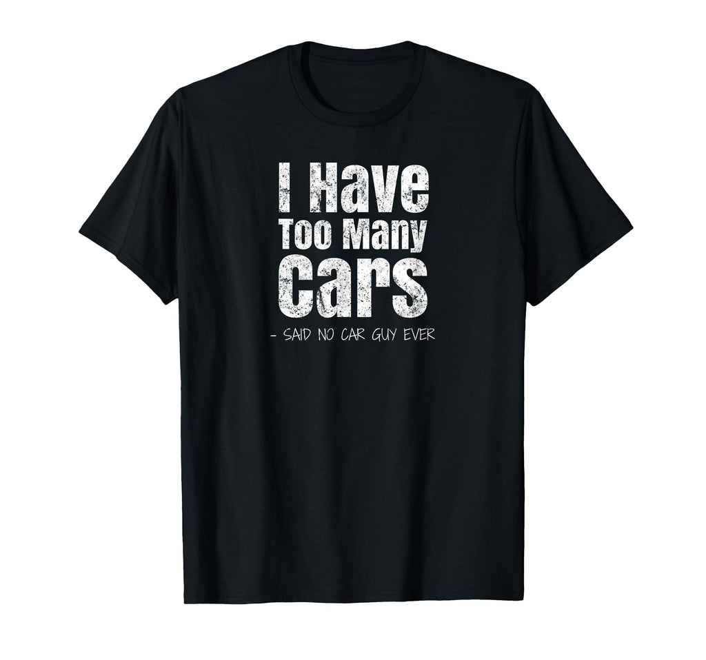 Funny Car Guy Gift I Have Too Many Cars T-Shirt - Trendy Graphic Men Women - T-Shirt, Sweatshirt, Hoodie