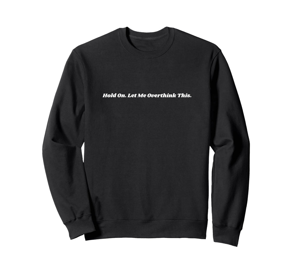 Hold Let Me Overthink This Sweatshirt - Streetwear Style Men Women - T-Shirt, Sweatshirt, Hoodie