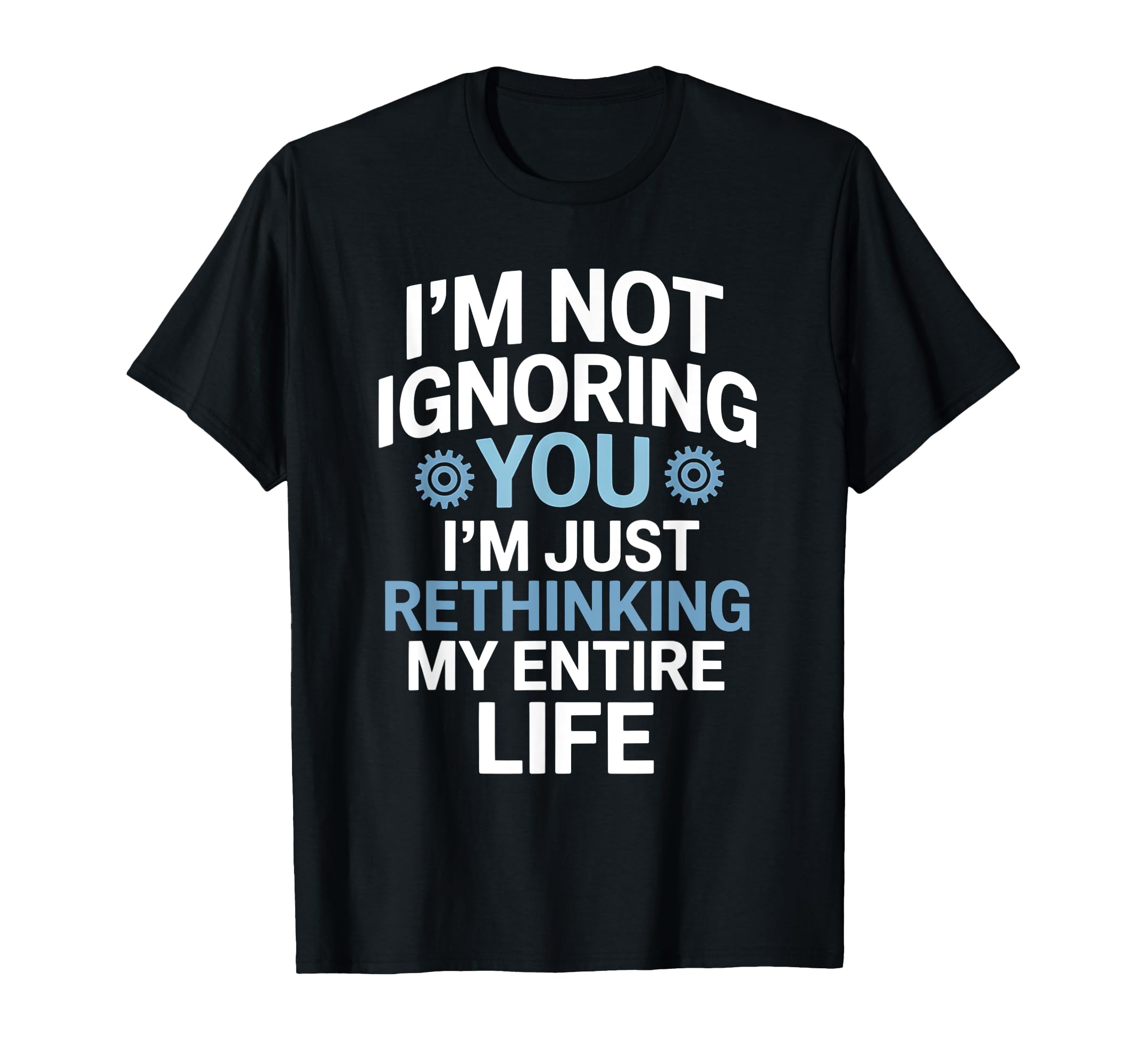 Im Not Ignoring You Im Rethinking My T-Shirt - Custom Art Print Men Women - T-Shirt, Sweatshirt, Hoodie