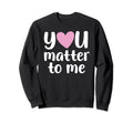 You Matter To Me Mental Health And Sweatshirt - Unique Graphic for Adults - T-Shirt, Sweatshirt, Hoodie