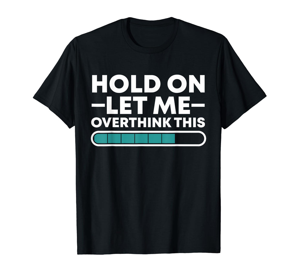 Funny Hold Let Me Overthink This T-Shirt - Novelty Apparel Men Women - T-Shirt, Sweatshirt, Hoodie