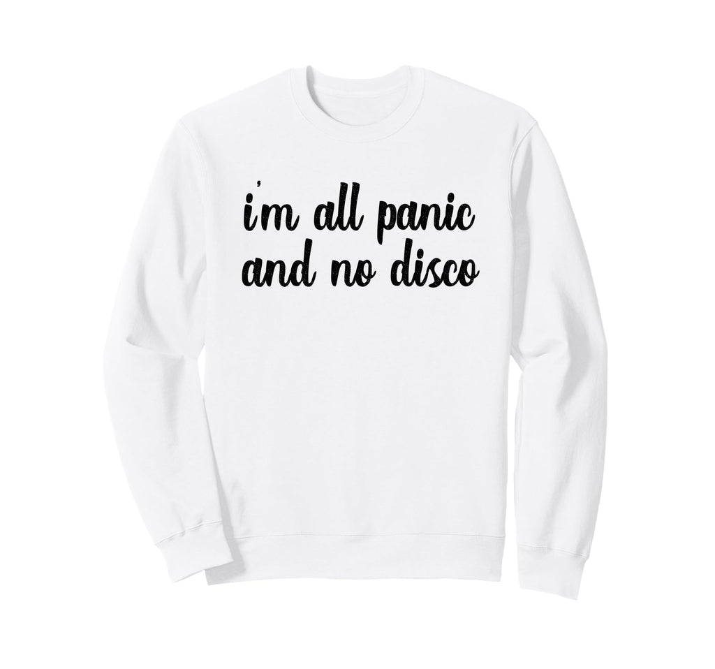 Im All Panic And No Disco Meme Sweatshirt - Novelty Apparel for Adults - T-Shirt, Sweatshirt, Hoodie