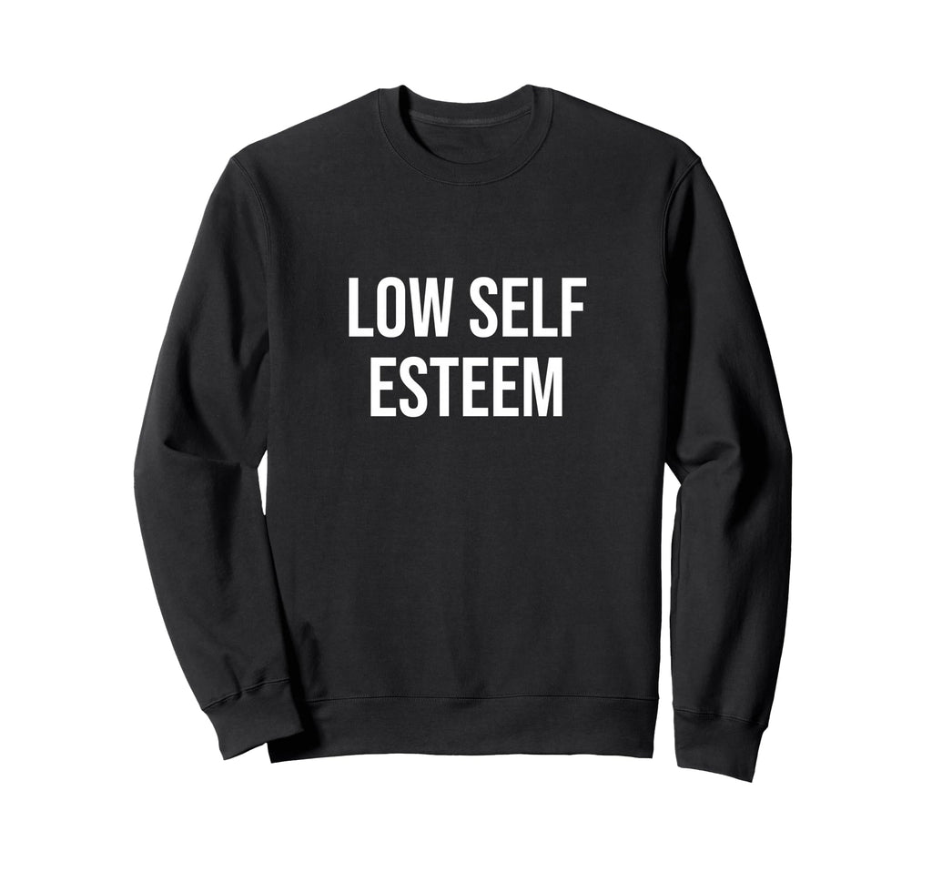 Low Self Esteem Sweatshirt - Novelty Apparel Unisex - T-Shirt, Sweatshirt, Hoodie