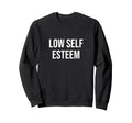Low Self Esteem Sweatshirt - Novelty Apparel Unisex - T-Shirt, Sweatshirt, Hoodie