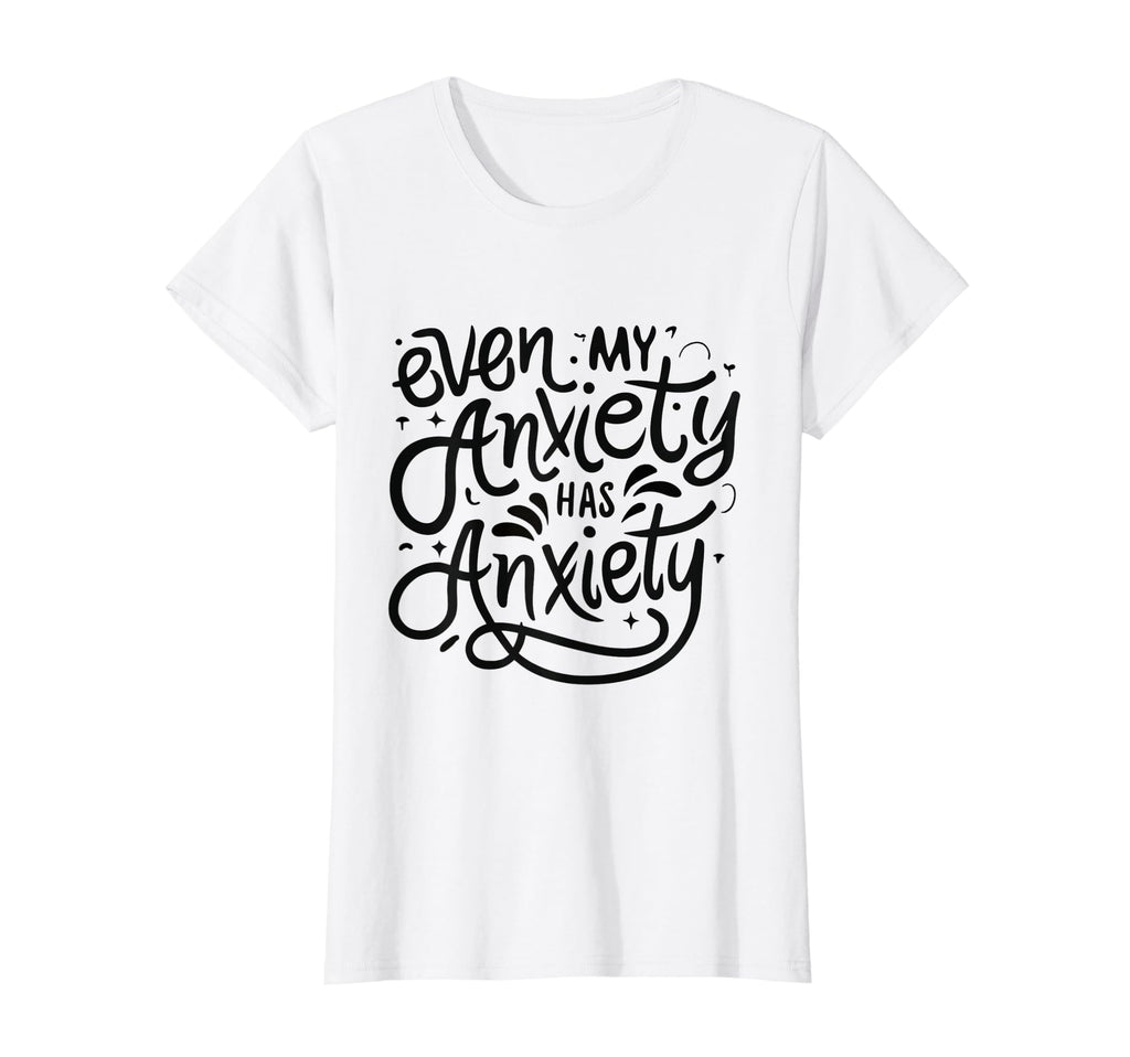 Funny Mental Health Even My Anxiety T-Shirt - Fun Novelty Design Unisex - T-Shirt, Sweatshirt, Hoodie