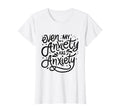 Funny Mental Health Even My Anxiety T-Shirt - Fun Novelty Design Unisex - T-Shirt, Sweatshirt, Hoodie