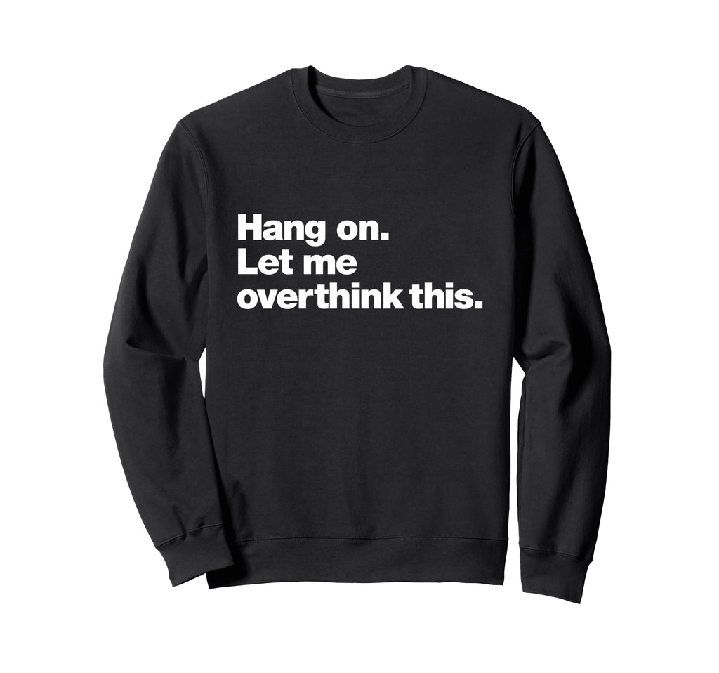 Hang Let Me Overthink This Funny Sweatshirt - Minimalist Print for Adults - T-Shirt, Sweatshirt, Hoodie