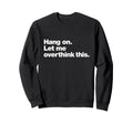 Hang Let Me Overthink This Funny Sweatshirt - Minimalist Print for Adults - T-Shirt, Sweatshirt, Hoodie