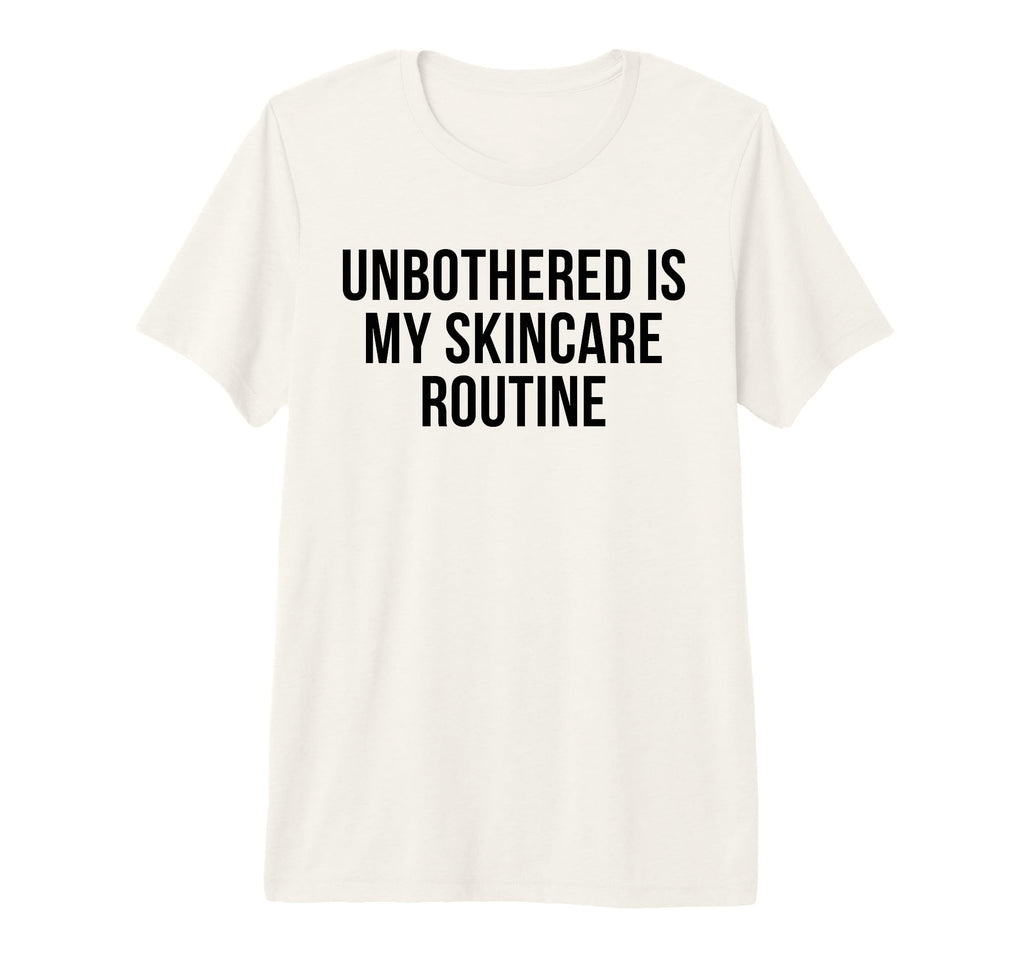 Unbothered Is My Skincare Routine Funny T-Shirt - Custom Art Print Unisex - T-Shirt, Sweatshirt, Hoodie