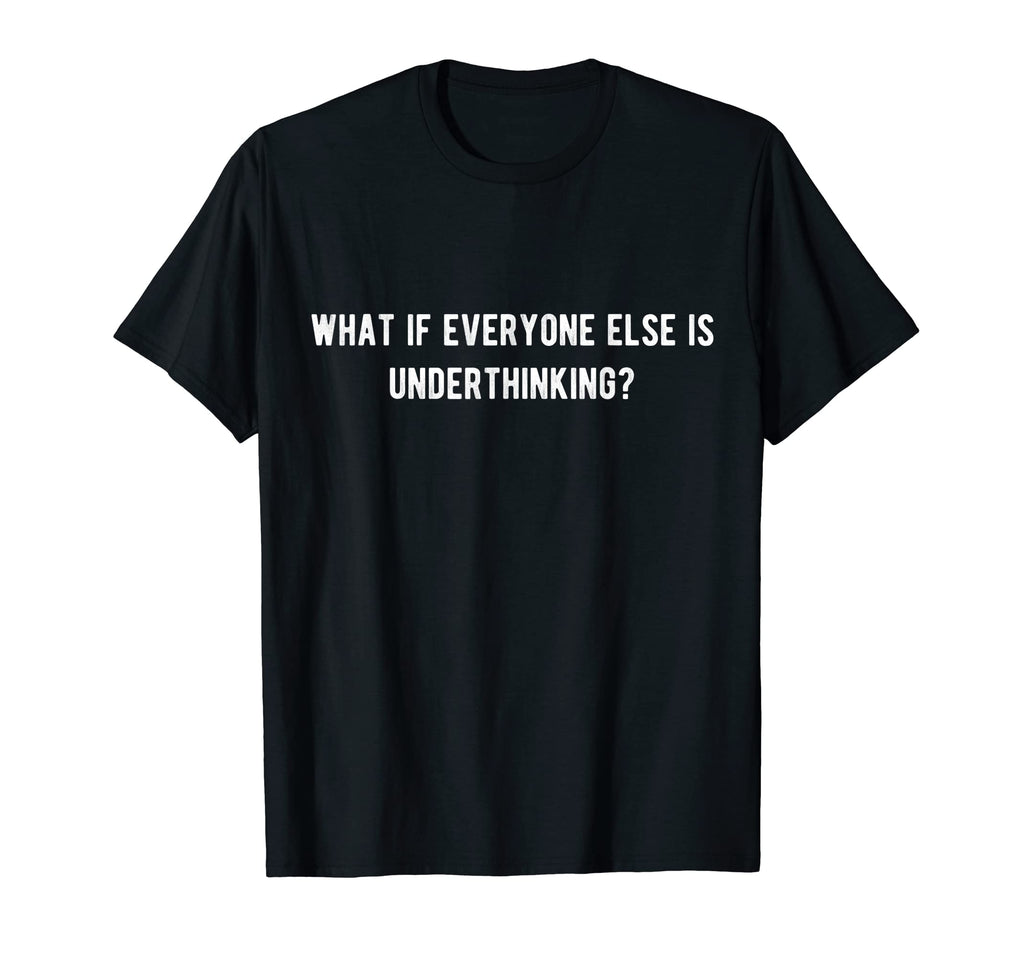 What If Everyone Else Is Underthinking T-Shirt - Unique Graphic Unisex - T-Shirt, Sweatshirt, Hoodie