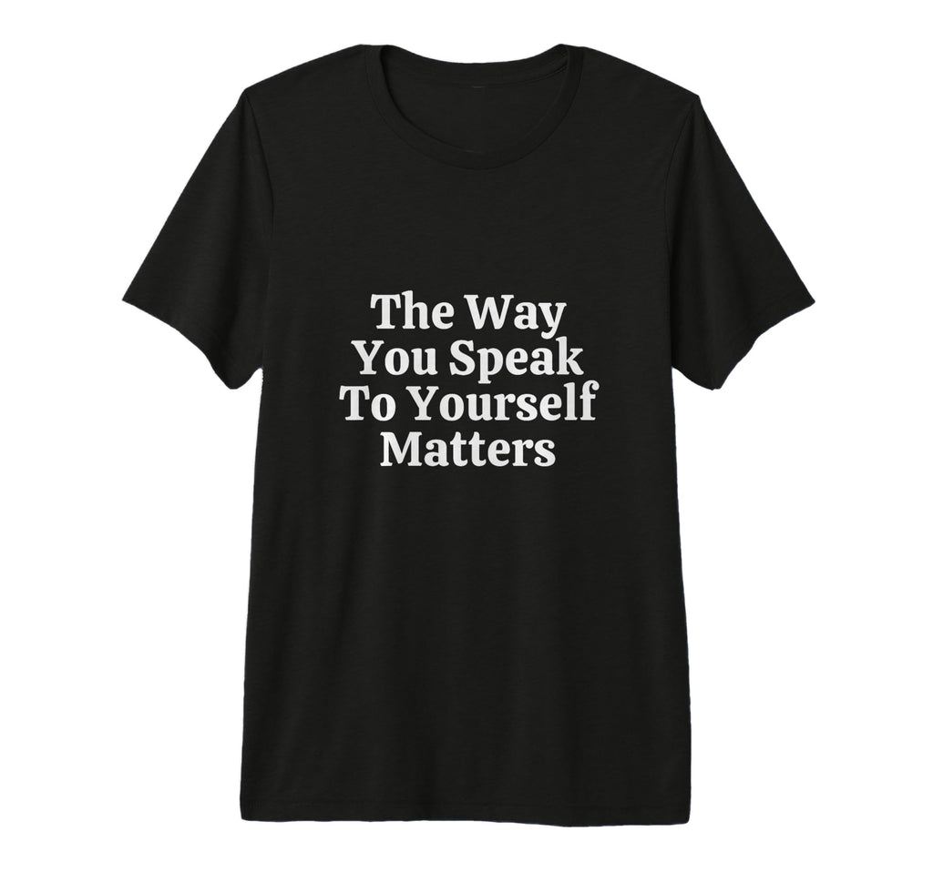Way You Speak To Yourself Matters Self T-Shirt - Custom Art Print Unisex - T-Shirt, Sweatshirt, Hoodie