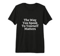Way You Speak To Yourself Matters Self T-Shirt - Custom Art Print Unisex - T-Shirt, Sweatshirt, Hoodie