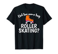 Did Someone Say Roller Skating T-Shirt - Graphic Print Men Women - T-Shirt, Sweatshirt, Hoodie