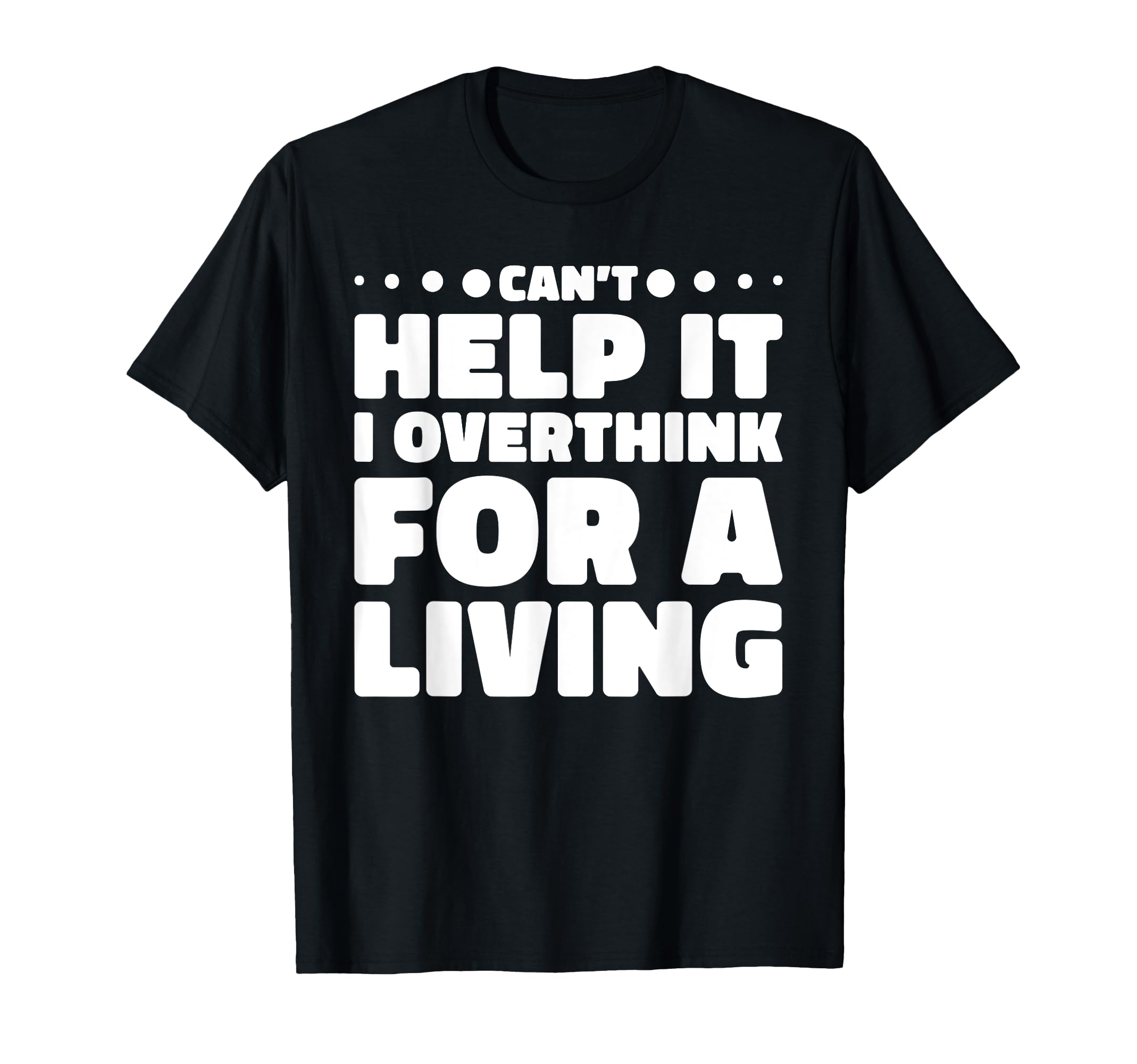 Cant Help It I Overthink Living T-Shirt - Casual Everyday Wear Men Women - T-Shirt, Sweatshirt, Hoodie