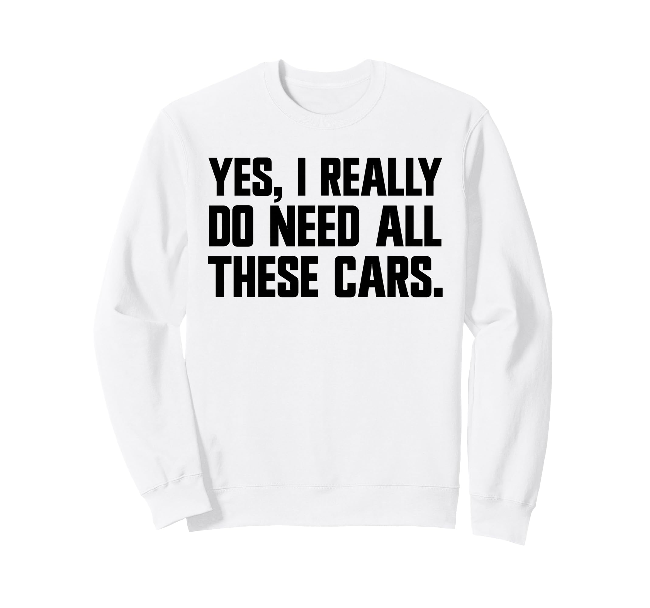 Yes I Really Do Need All These Cars Sweatshirt - Novelty Apparel Unisex - T-Shirt, Sweatshirt, Hoodie