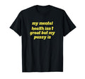 My Mental Health Isnt Great But My Pussy T-Shirt - Trendy Graphic Unisex - T-Shirt, Sweatshirt, Hoodie