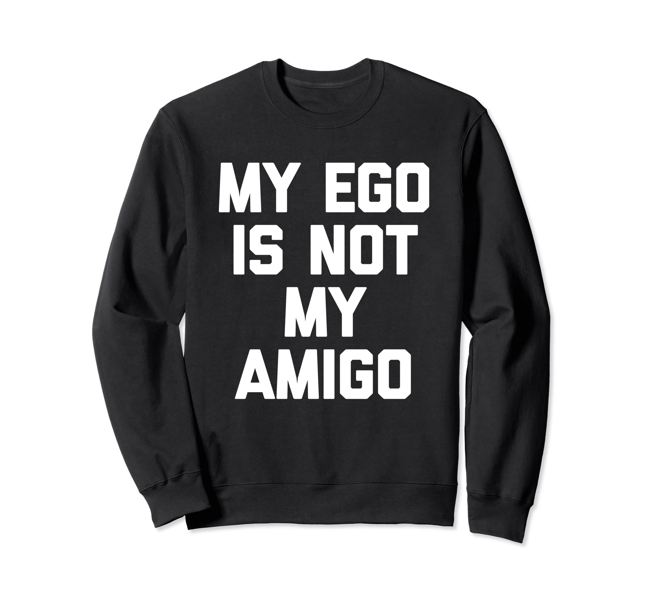 My Ego Is Not My Amigo Funny Sweatshirt - Custom Art Print for Adults - T-Shirt, Sweatshirt, Hoodie