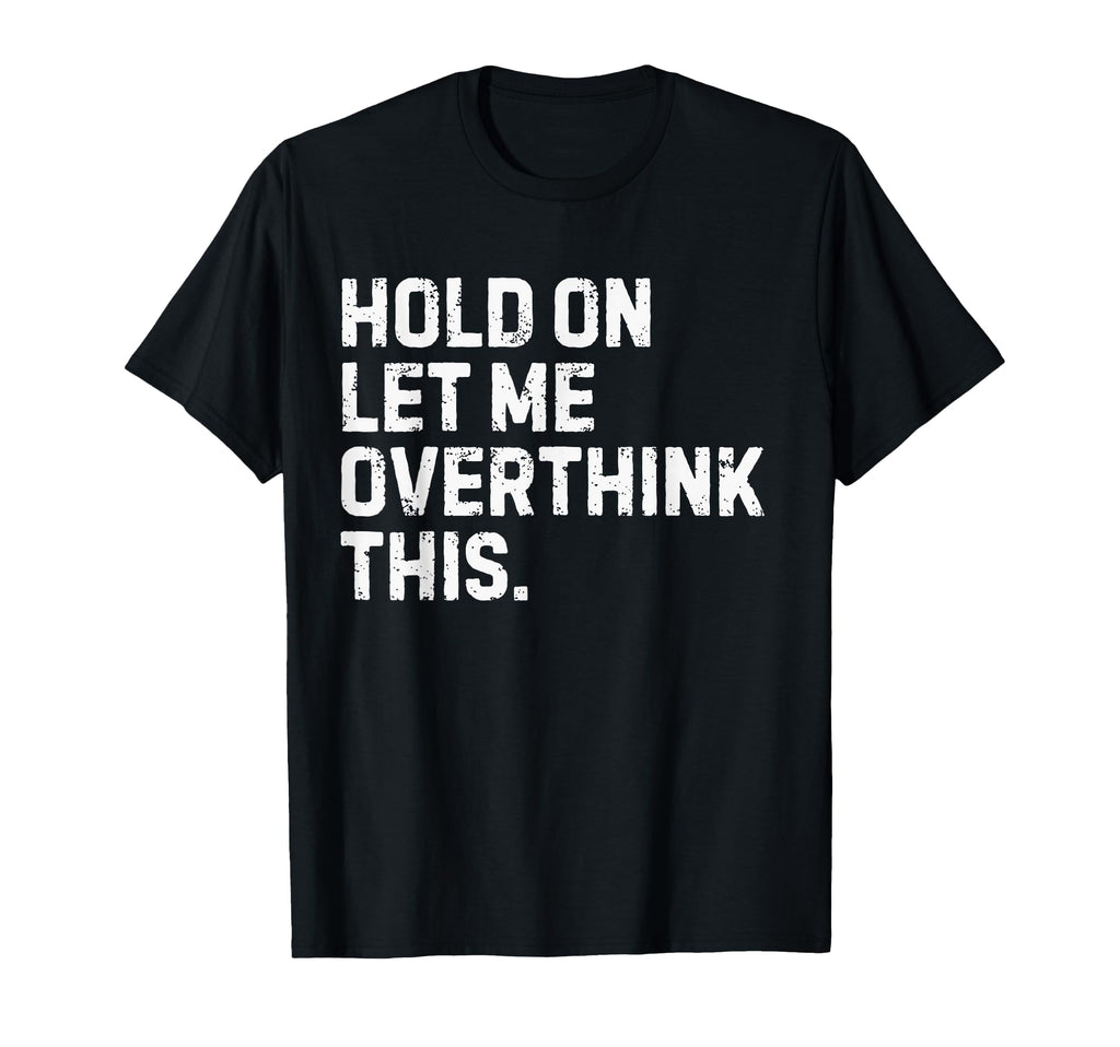 Funny Sarcastic Hold Let Me T-Shirt - Custom Art Print for Adults - T-Shirt, Sweatshirt, Hoodie