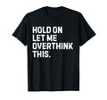 Funny Sarcastic Hold Let Me T-Shirt - Custom Art Print for Adults - T-Shirt, Sweatshirt, Hoodie