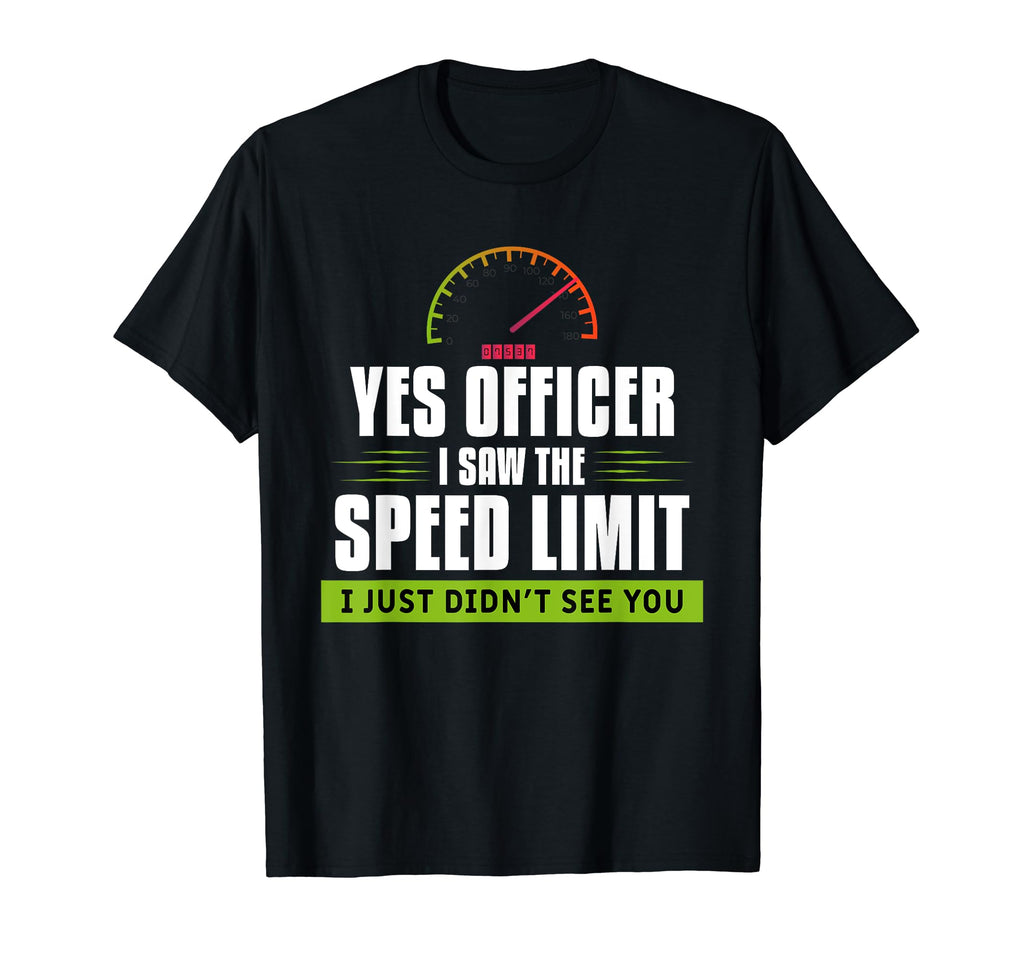 Yes Officer I Saw Speed Limit T-Shirt - Casual Everyday Wear Men Women - T-Shirt, Sweatshirt, Hoodie