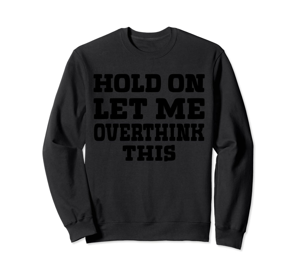 Hold Let Me Overthink This Funny Mom Sweatshirt - Graphic Print Men Women - T-Shirt, Sweatshirt, Hoodie
