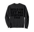 Hold Let Me Overthink This Funny Mom Sweatshirt - Graphic Print Men Women - T-Shirt, Sweatshirt, Hoodie