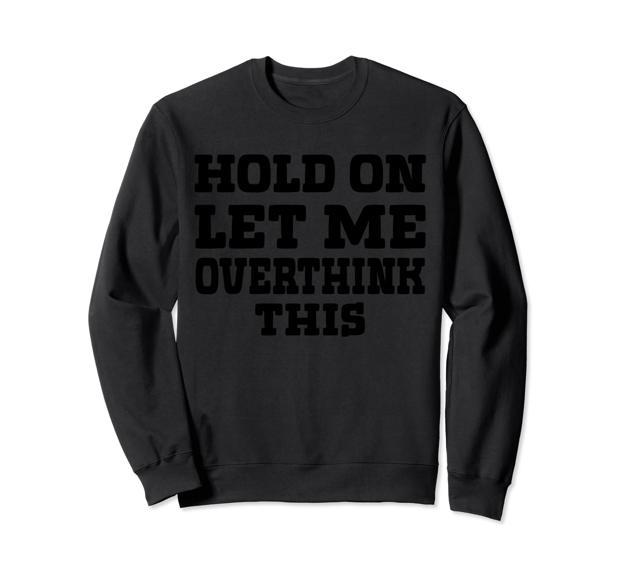 Hold Let Me Overthink This Funny Mom Sweatshirt - Graphic Print Men Women - T-Shirt, Sweatshirt, Hoodie
