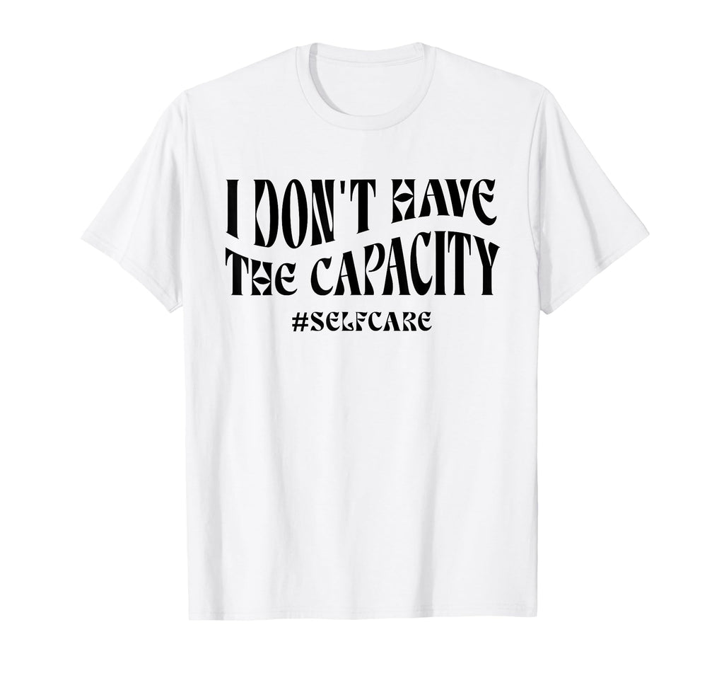 Sorry I Dont Have Capacity Self Care T-Shirt - Streetwear Style for Adults - T-Shirt, Sweatshirt, Hoodie