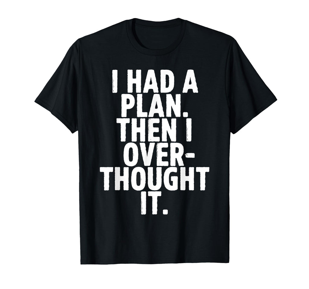 I Had Plan Then I Over Thought It T-Shirt - Custom Art Print for Adults - T-Shirt, Sweatshirt, Hoodie