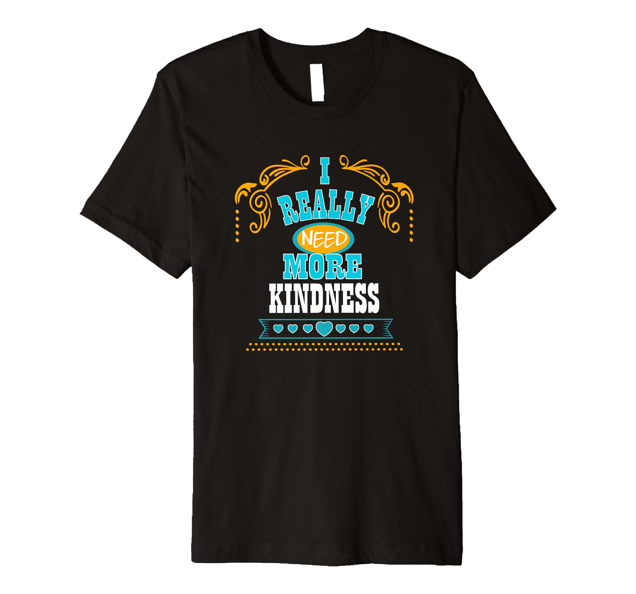 Mens I Really Need More Kindness T-Shirt - Custom Art Print for Adults - T-Shirt, Sweatshirt, Hoodie