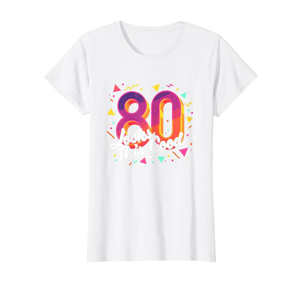 80Th Birthday Gift Looks This Good T-Shirt - Fun Novelty Design Men Women - T-Shirt, Sweatshirt, Hoodie