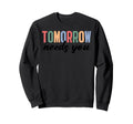 Tomorrow Needs You Mental Health Sweatshirt - Aesthetic Graphic Men Women - T-Shirt, Sweatshirt, Hoodie