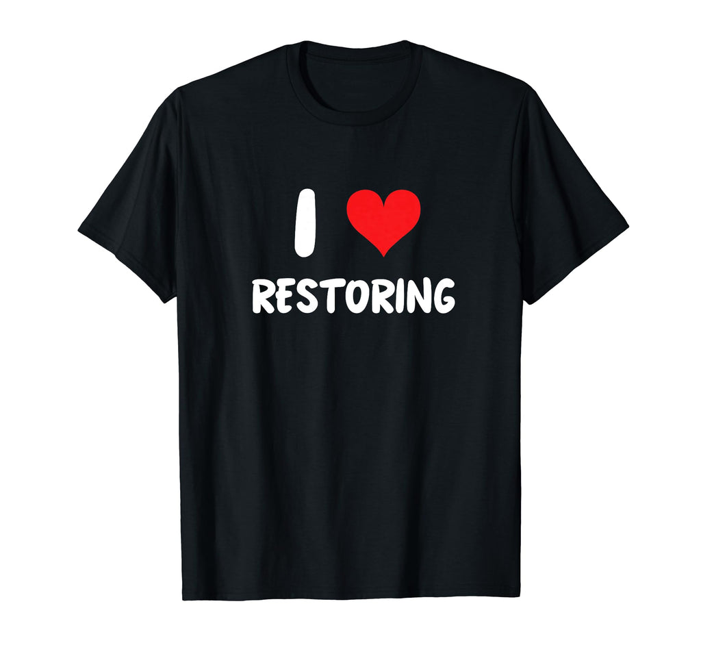 I Love Restoring Restoration Car T-Shirt - Trendy Graphic Men Women - T-Shirt, Sweatshirt, Hoodie