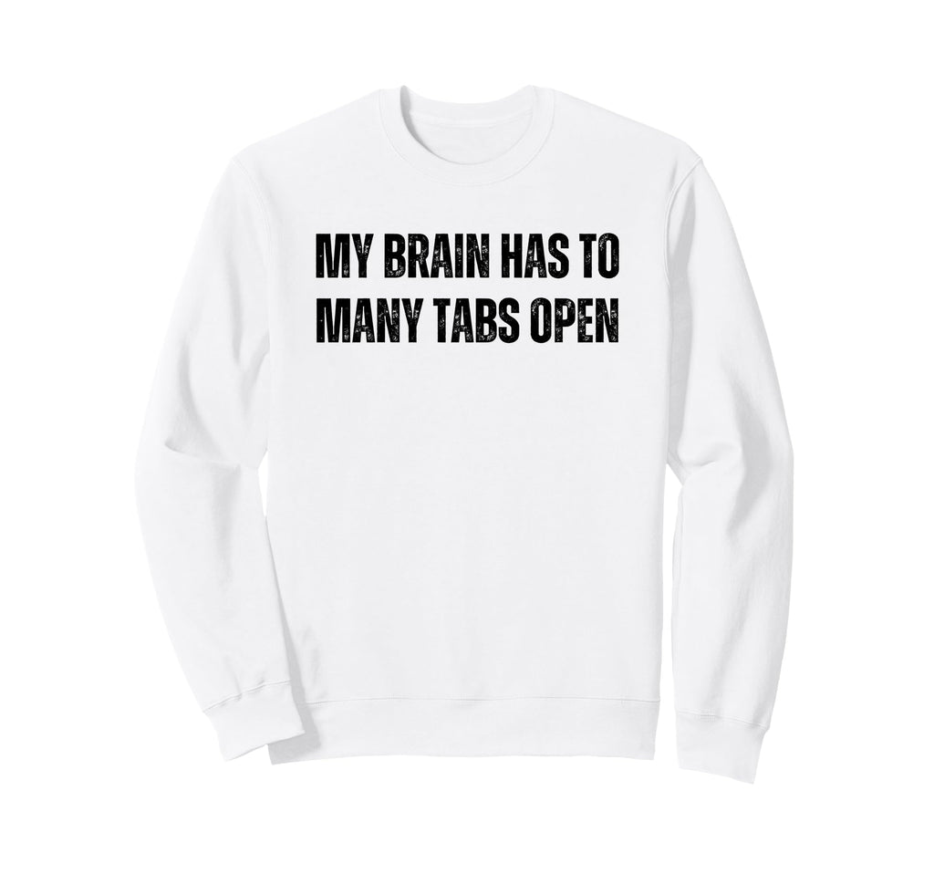Funny Adhd My Brain Has To Many Tabs Sweatshirt - Graphic Print Men Women - T-Shirt, Sweatshirt, Hoodie