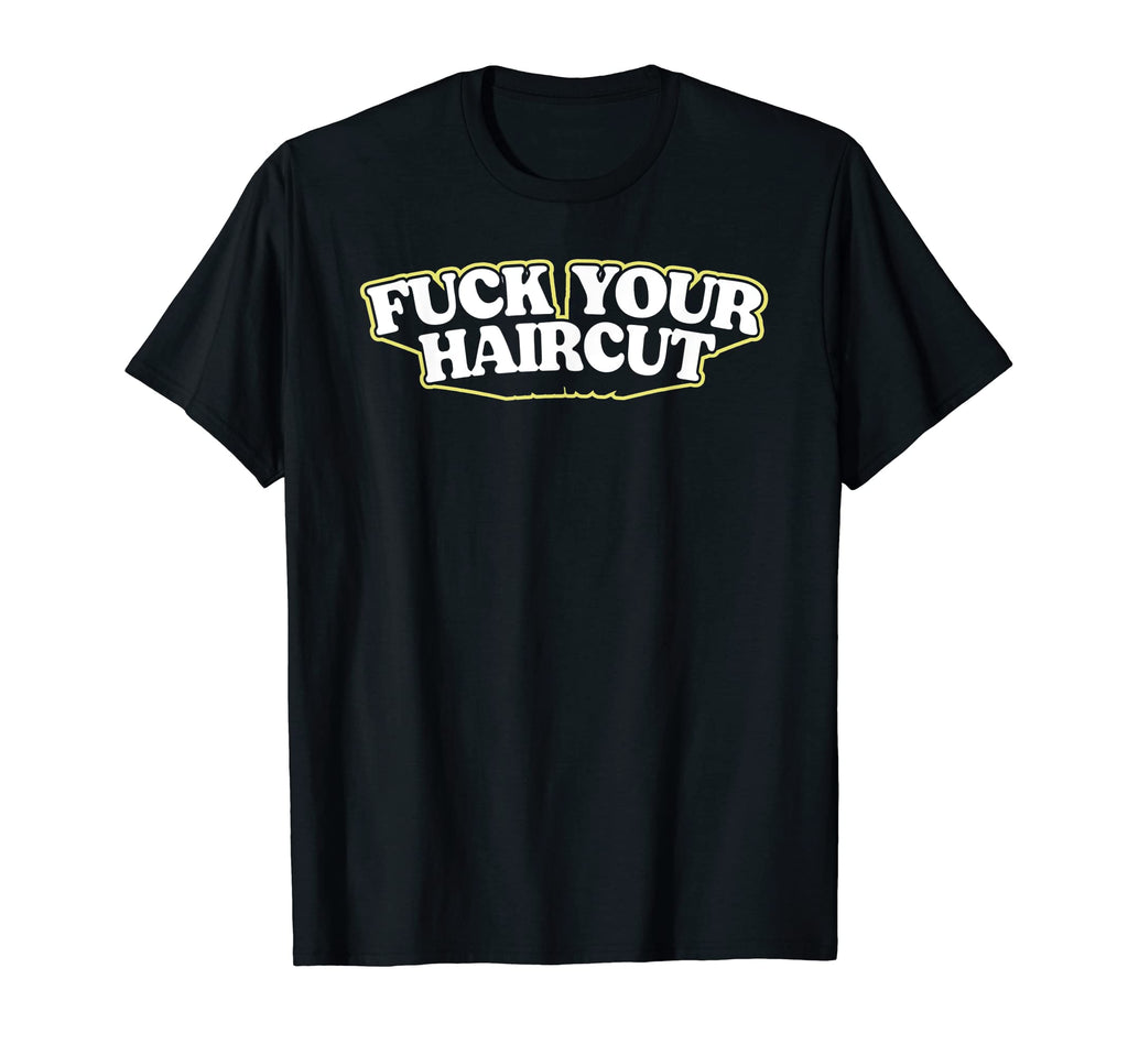 Fuck Your Haircut Funny Rebel Typography T-Shirt - Graphic Print Unisex - T-Shirt, Sweatshirt, Hoodie