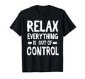 Relax Everything Is Out Control T-Shirt - Casual Everyday Wear Men Women - T-Shirt, Sweatshirt, Hoodie