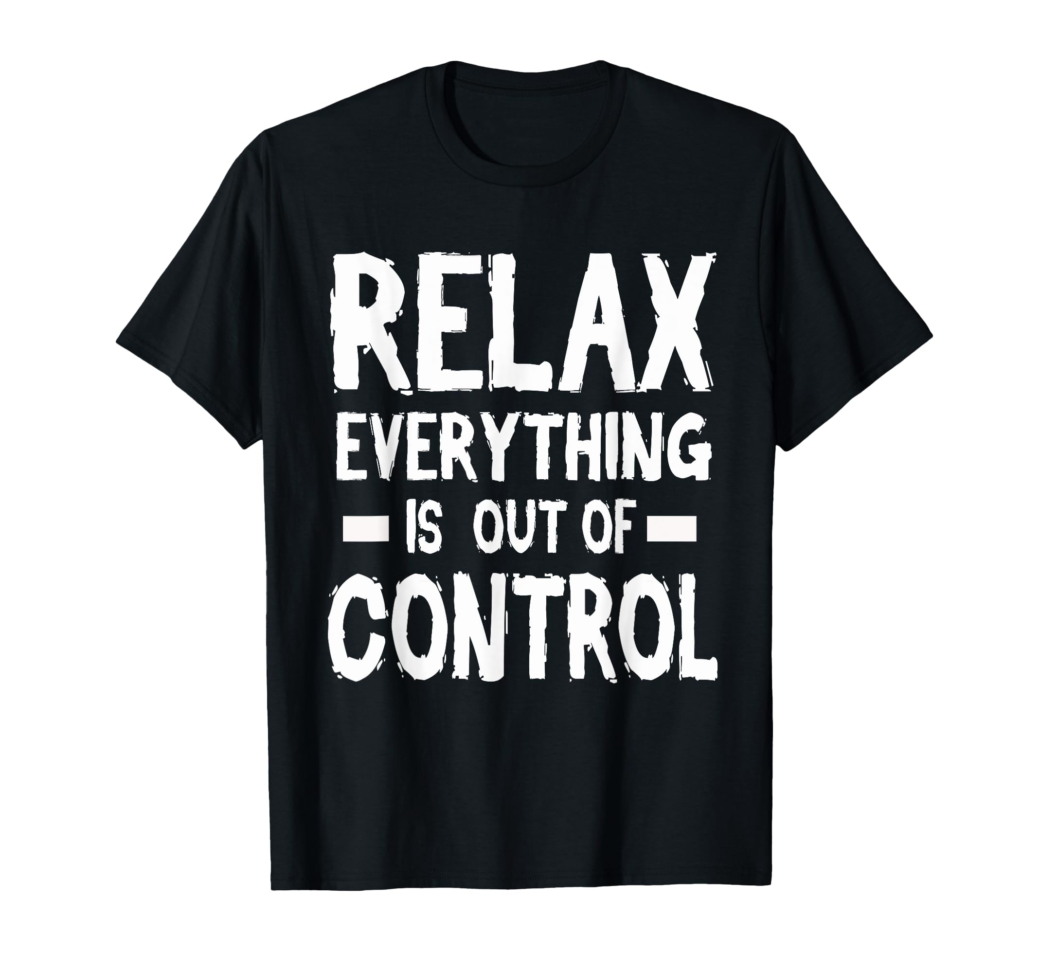 Relax Everything Is Out Control T-Shirt - Casual Everyday Wear Men Women - T-Shirt, Sweatshirt, Hoodie