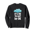 Its Ok To Not Be Ok Mental Health Sweatshirt - Casual Everyday Wear Unisex - T-Shirt, Sweatshirt, Hoodie
