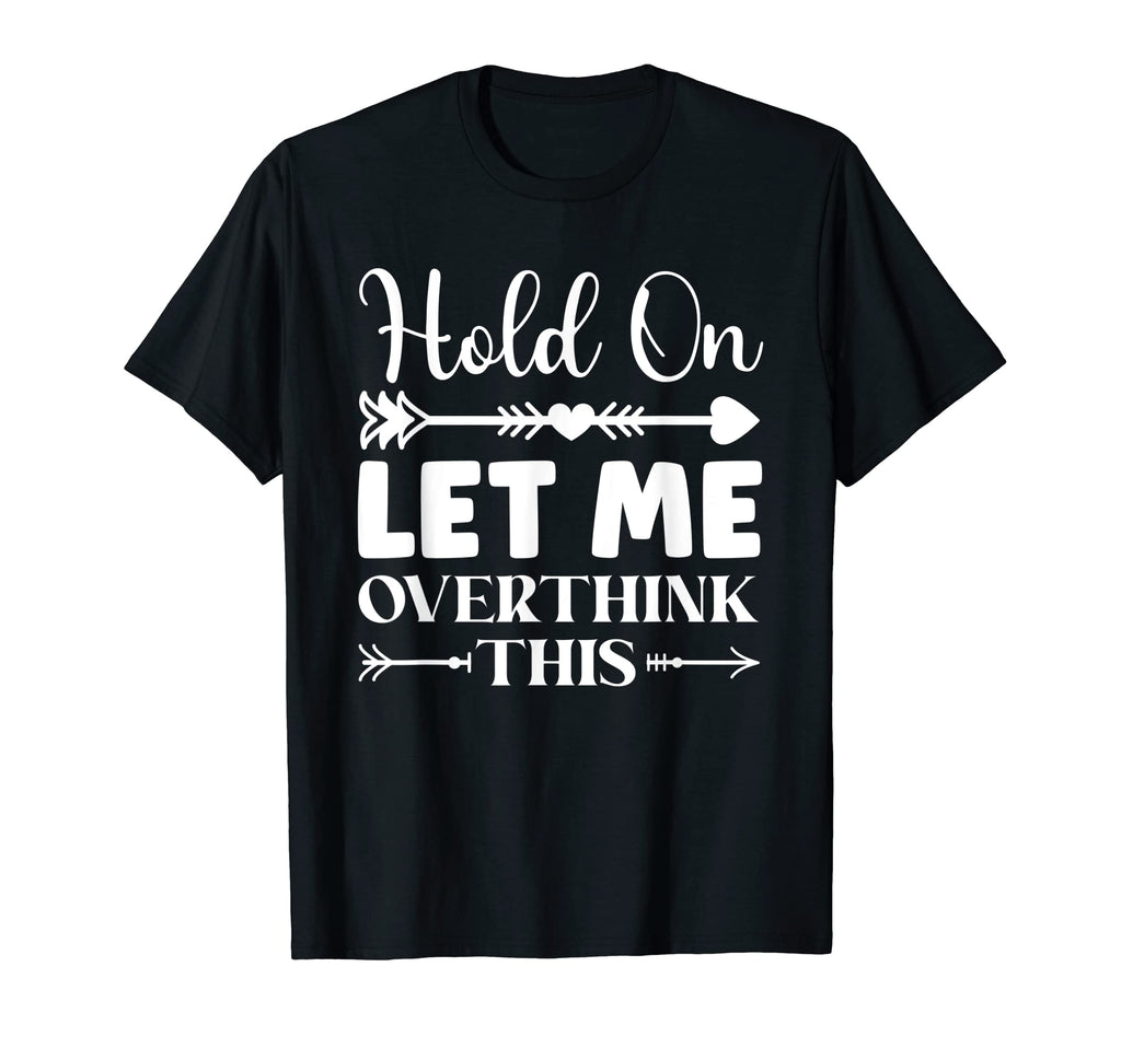Funny Overthinking Sarcastic Joke Hold T-Shirt - Trendy Graphic Men Women - T-Shirt, Sweatshirt, Hoodie