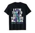 I Have Time To Listen Life Matters T-Shirt - Casual Everyday Wear Unisex - T-Shirt, Sweatshirt, Hoodie
