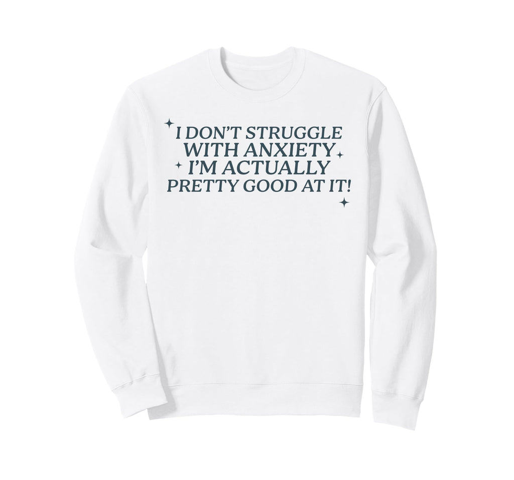 I Dont Struggle Anxiety Im Good It Sweatshirt - Custom Art Print Unisex - T-Shirt, Sweatshirt, Hoodie
